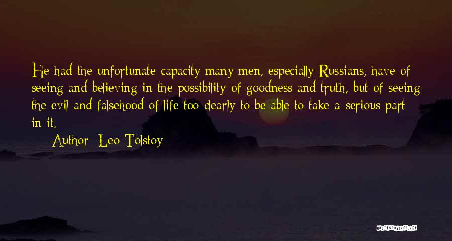 Leo Tolstoy Quotes: He Had The Unfortunate Capacity Many Men, Especially Russians, Have Of Seeing And Believing In The Possibility Of Goodness And