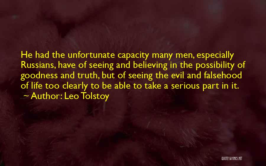 Leo Tolstoy Quotes: He Had The Unfortunate Capacity Many Men, Especially Russians, Have Of Seeing And Believing In The Possibility Of Goodness And