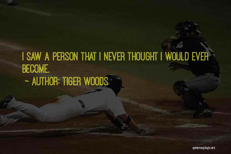 Tiger Woods Quotes: I Saw A Person That I Never Thought I Would Ever Become.