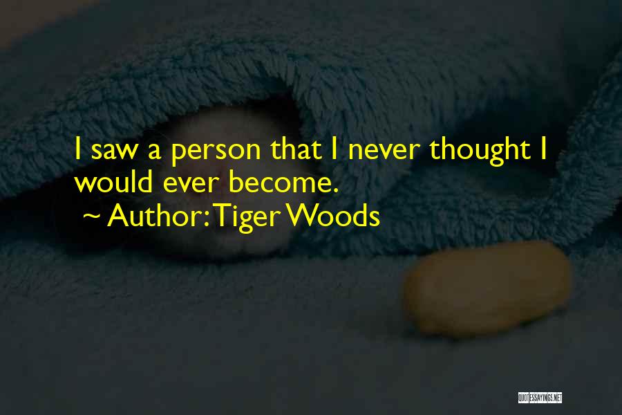 Tiger Woods Quotes: I Saw A Person That I Never Thought I Would Ever Become.