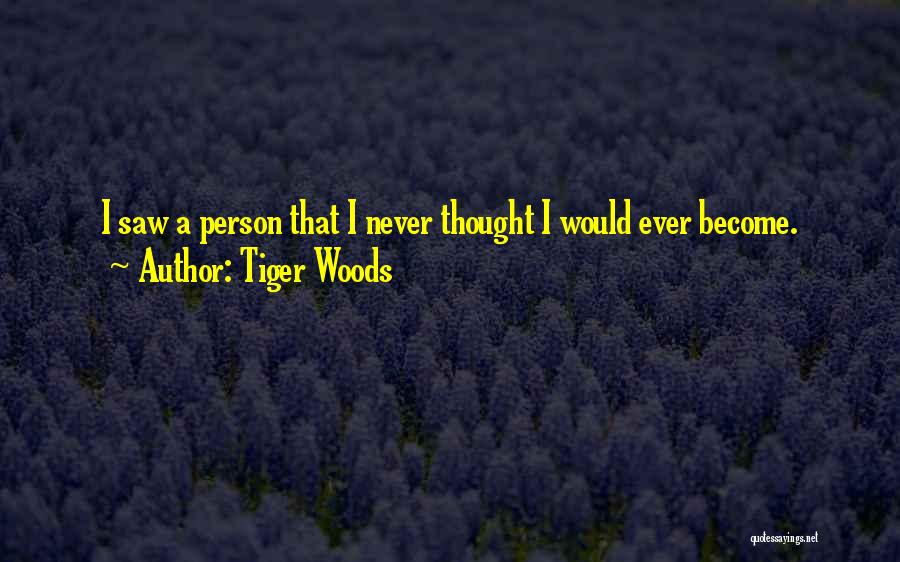 Tiger Woods Quotes: I Saw A Person That I Never Thought I Would Ever Become.