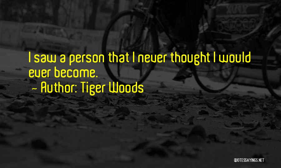 Tiger Woods Quotes: I Saw A Person That I Never Thought I Would Ever Become.