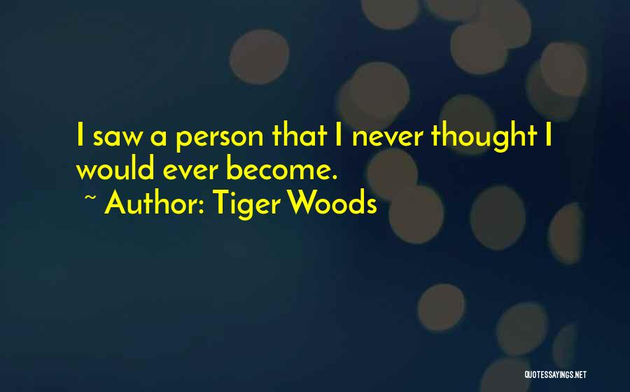 Tiger Woods Quotes: I Saw A Person That I Never Thought I Would Ever Become.