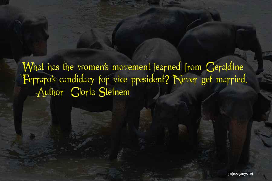 Gloria Steinem Quotes: What Has The Women's Movement Learned From Geraldine Ferraro's Candidacy For Vice President? Never Get Married.