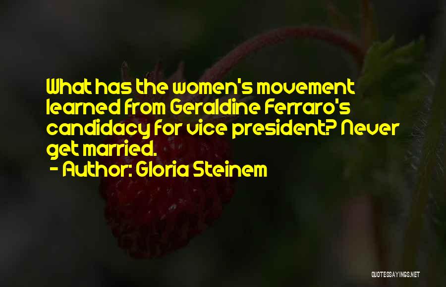 Gloria Steinem Quotes: What Has The Women's Movement Learned From Geraldine Ferraro's Candidacy For Vice President? Never Get Married.