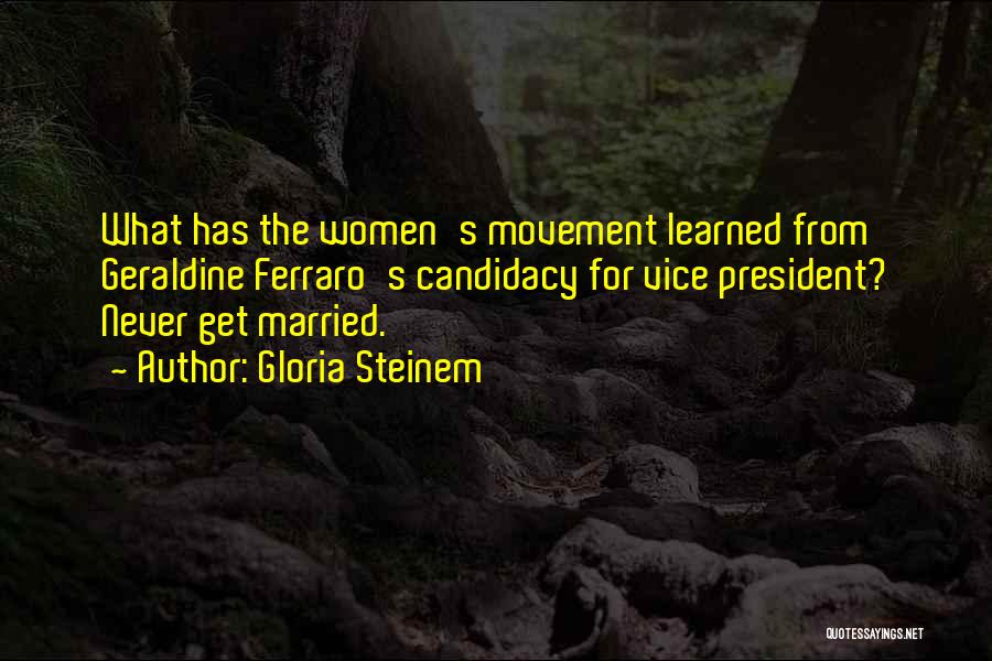 Gloria Steinem Quotes: What Has The Women's Movement Learned From Geraldine Ferraro's Candidacy For Vice President? Never Get Married.