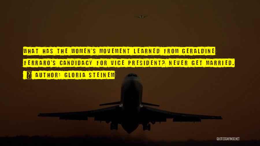 Gloria Steinem Quotes: What Has The Women's Movement Learned From Geraldine Ferraro's Candidacy For Vice President? Never Get Married.