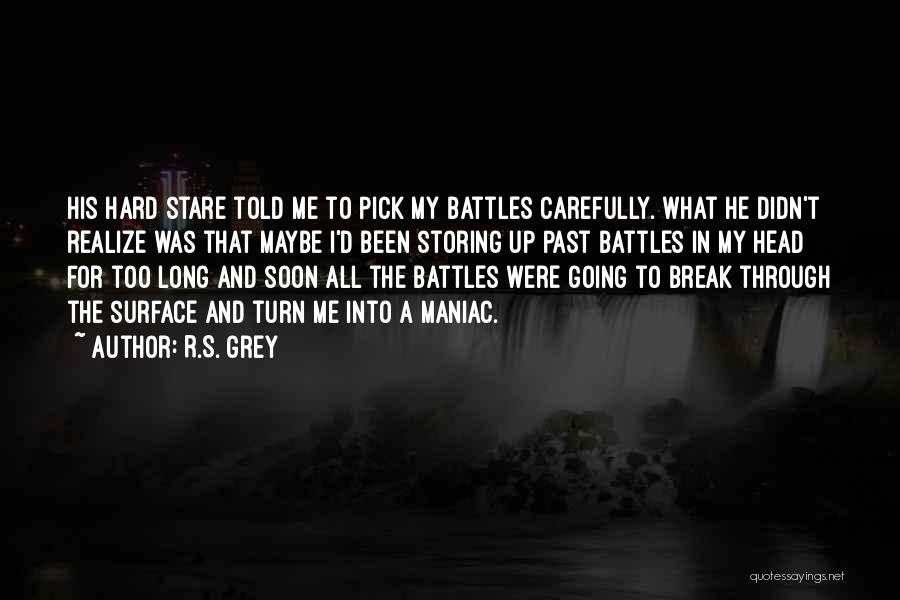 R.S. Grey Quotes: His Hard Stare Told Me To Pick My Battles Carefully. What He Didn't Realize Was That Maybe I'd Been Storing