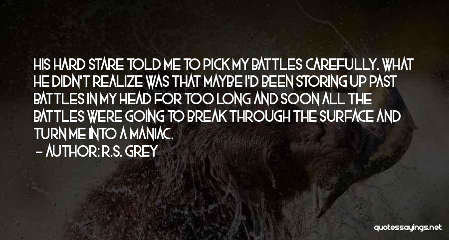 R.S. Grey Quotes: His Hard Stare Told Me To Pick My Battles Carefully. What He Didn't Realize Was That Maybe I'd Been Storing
