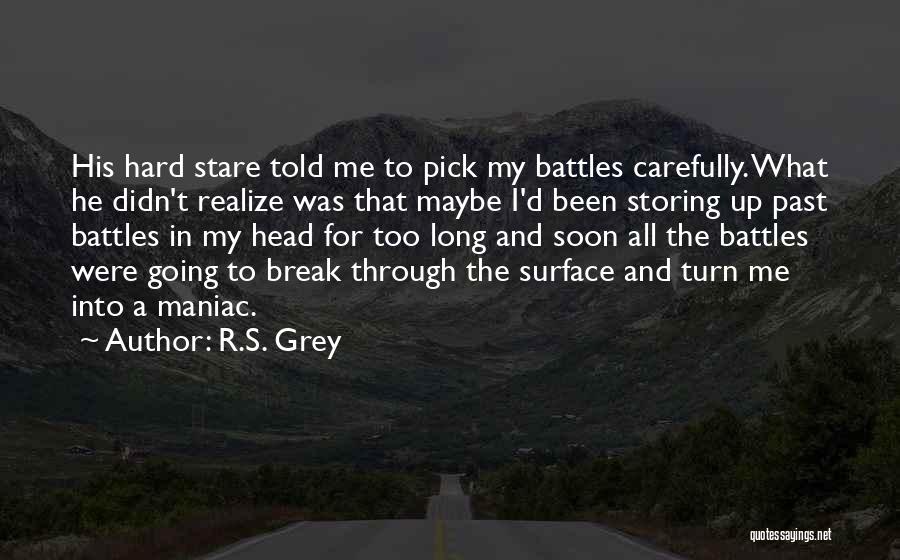 R.S. Grey Quotes: His Hard Stare Told Me To Pick My Battles Carefully. What He Didn't Realize Was That Maybe I'd Been Storing