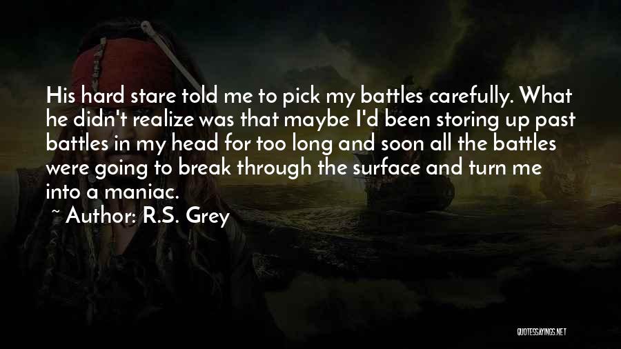 R.S. Grey Quotes: His Hard Stare Told Me To Pick My Battles Carefully. What He Didn't Realize Was That Maybe I'd Been Storing