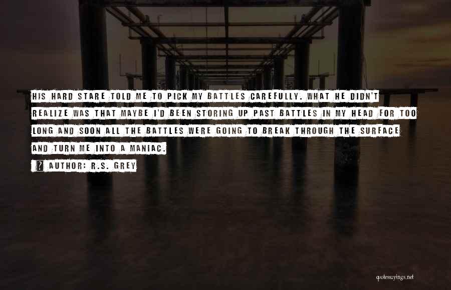 R.S. Grey Quotes: His Hard Stare Told Me To Pick My Battles Carefully. What He Didn't Realize Was That Maybe I'd Been Storing