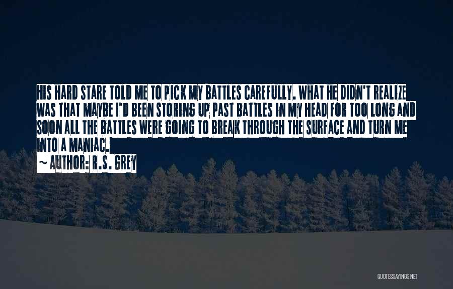 R.S. Grey Quotes: His Hard Stare Told Me To Pick My Battles Carefully. What He Didn't Realize Was That Maybe I'd Been Storing