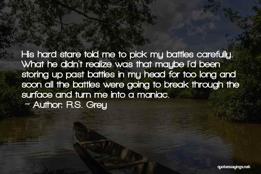 R.S. Grey Quotes: His Hard Stare Told Me To Pick My Battles Carefully. What He Didn't Realize Was That Maybe I'd Been Storing