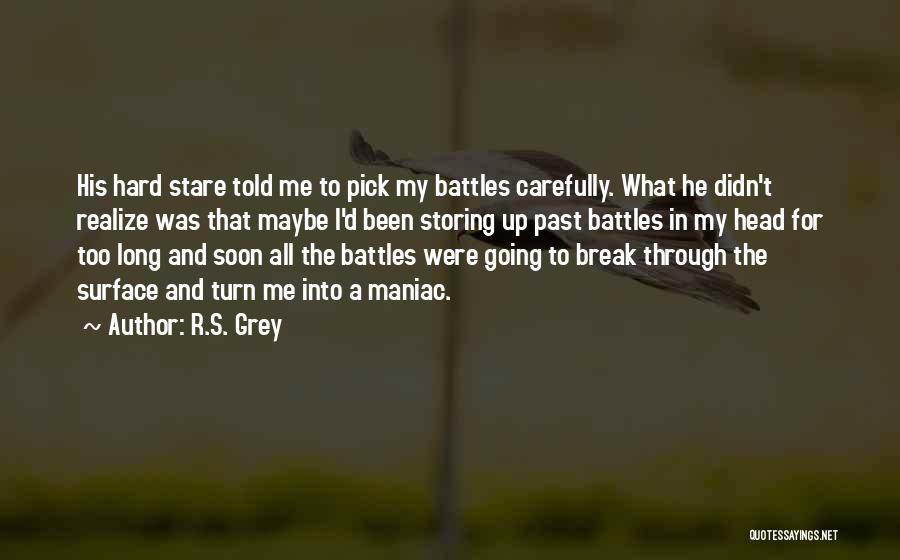 R.S. Grey Quotes: His Hard Stare Told Me To Pick My Battles Carefully. What He Didn't Realize Was That Maybe I'd Been Storing