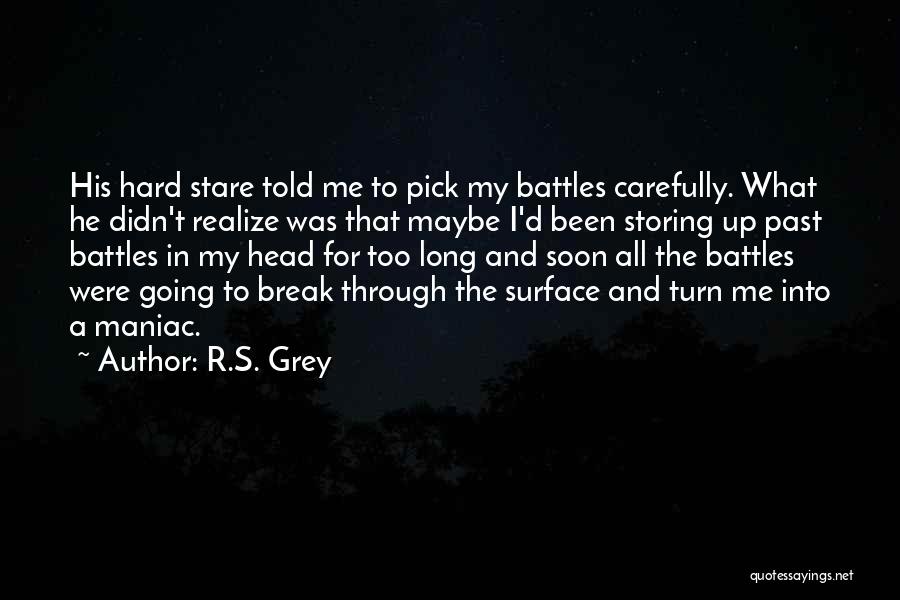R.S. Grey Quotes: His Hard Stare Told Me To Pick My Battles Carefully. What He Didn't Realize Was That Maybe I'd Been Storing