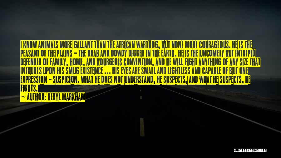 Beryl Markham Quotes: I Know Animals More Gallant Than The African Warthog, But None More Courageous. He Is The Peasant Of The Plains