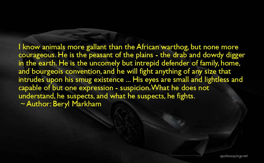 Beryl Markham Quotes: I Know Animals More Gallant Than The African Warthog, But None More Courageous. He Is The Peasant Of The Plains