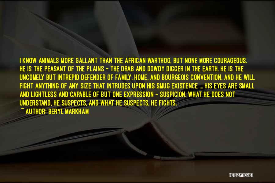 Beryl Markham Quotes: I Know Animals More Gallant Than The African Warthog, But None More Courageous. He Is The Peasant Of The Plains