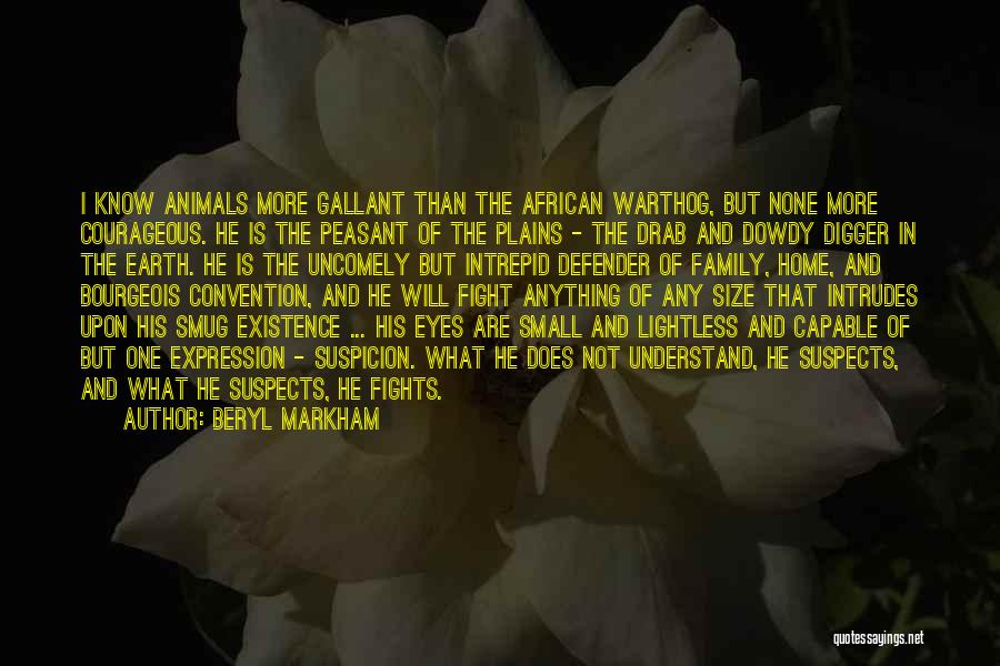Beryl Markham Quotes: I Know Animals More Gallant Than The African Warthog, But None More Courageous. He Is The Peasant Of The Plains