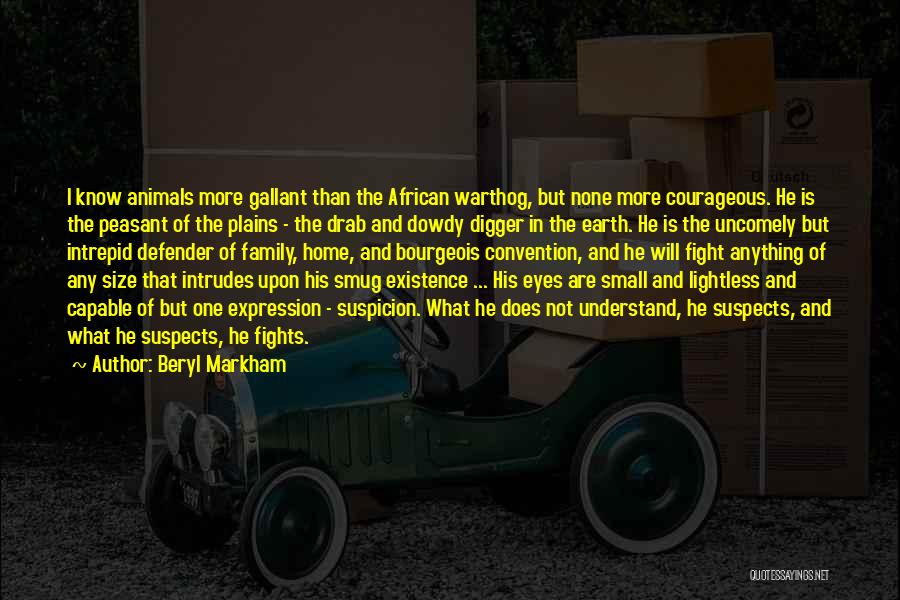 Beryl Markham Quotes: I Know Animals More Gallant Than The African Warthog, But None More Courageous. He Is The Peasant Of The Plains