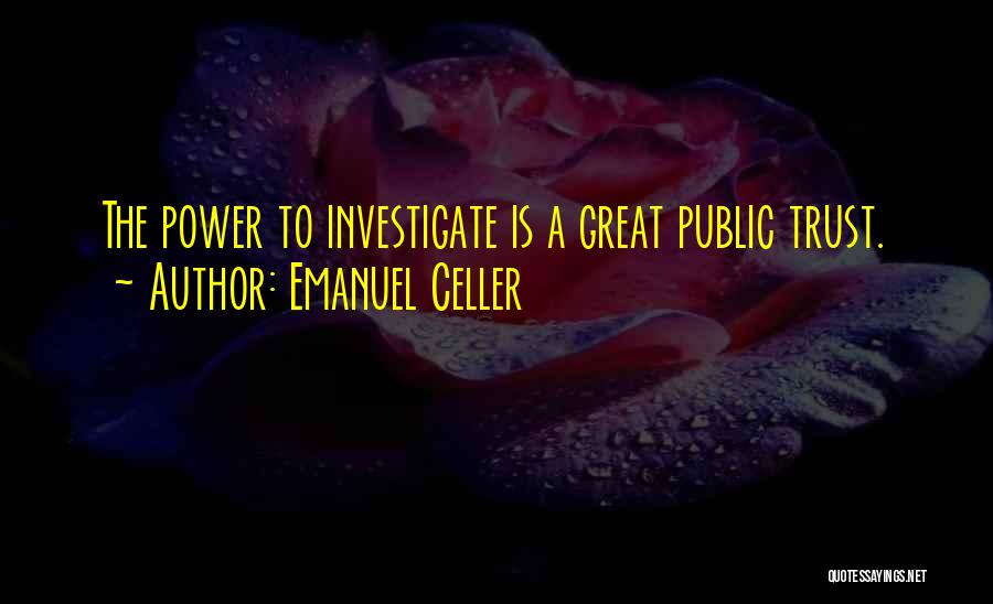 Emanuel Celler Quotes: The Power To Investigate Is A Great Public Trust.