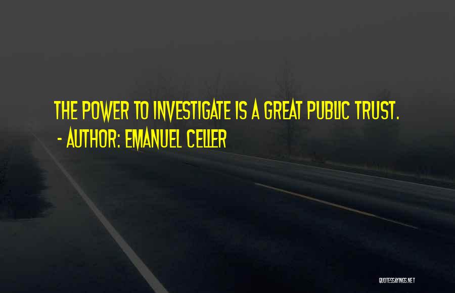 Emanuel Celler Quotes: The Power To Investigate Is A Great Public Trust.