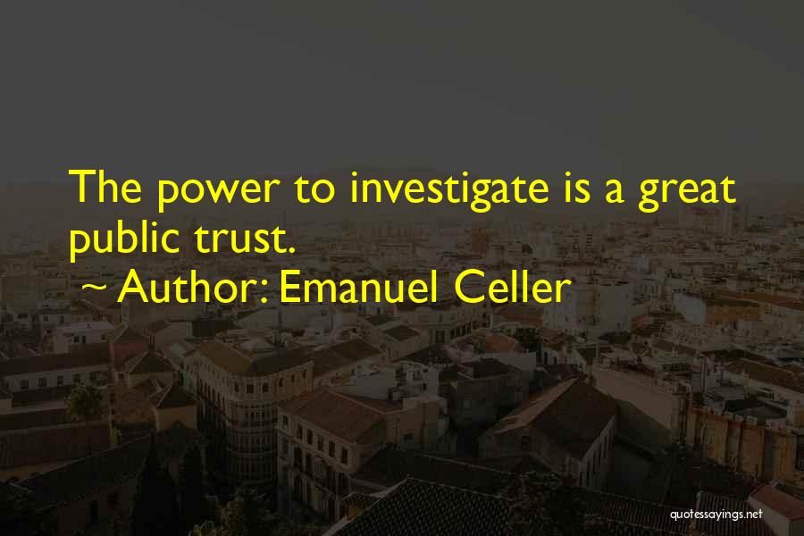 Emanuel Celler Quotes: The Power To Investigate Is A Great Public Trust.