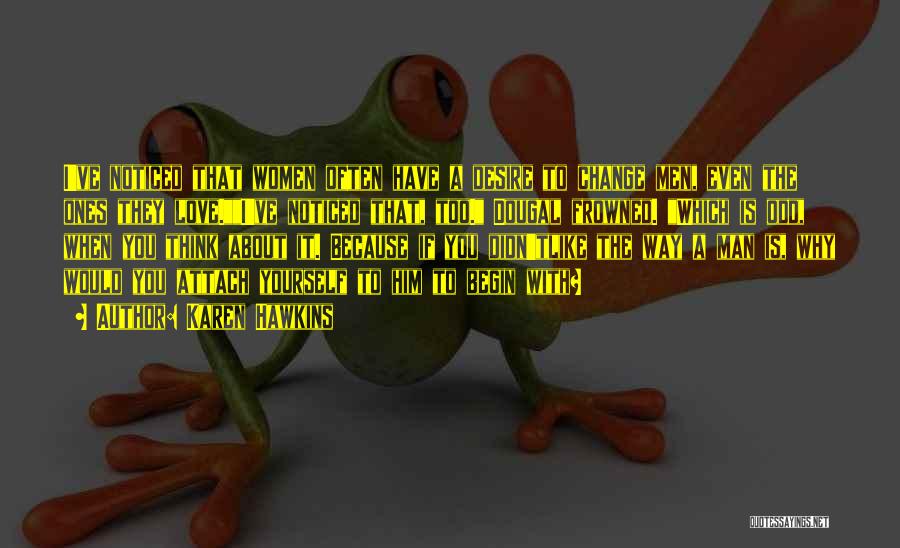 Karen Hawkins Quotes: I've Noticed That Women Often Have A Desire To Change Men, Even The Ones They Love.i've Noticed That, Too. Dougal
