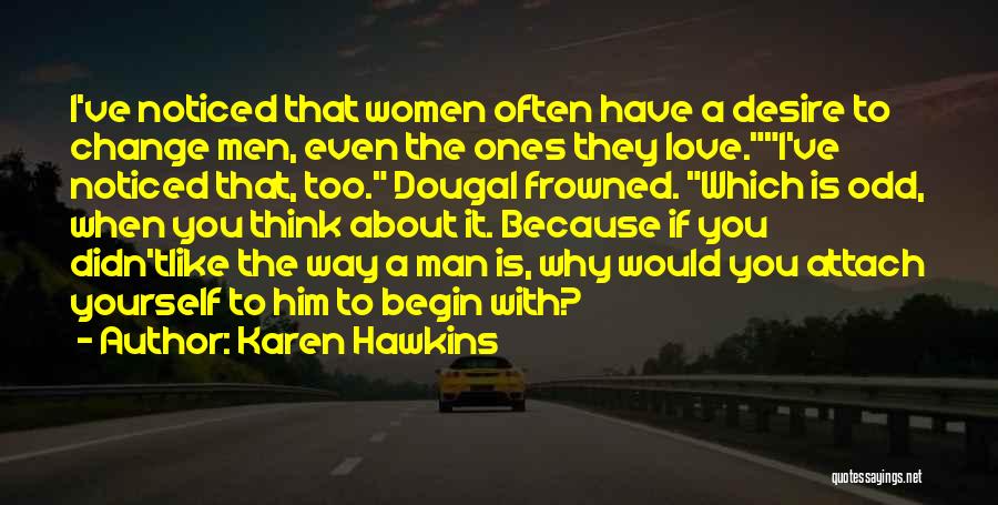 Karen Hawkins Quotes: I've Noticed That Women Often Have A Desire To Change Men, Even The Ones They Love.i've Noticed That, Too. Dougal