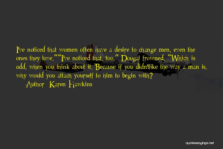 Karen Hawkins Quotes: I've Noticed That Women Often Have A Desire To Change Men, Even The Ones They Love.i've Noticed That, Too. Dougal