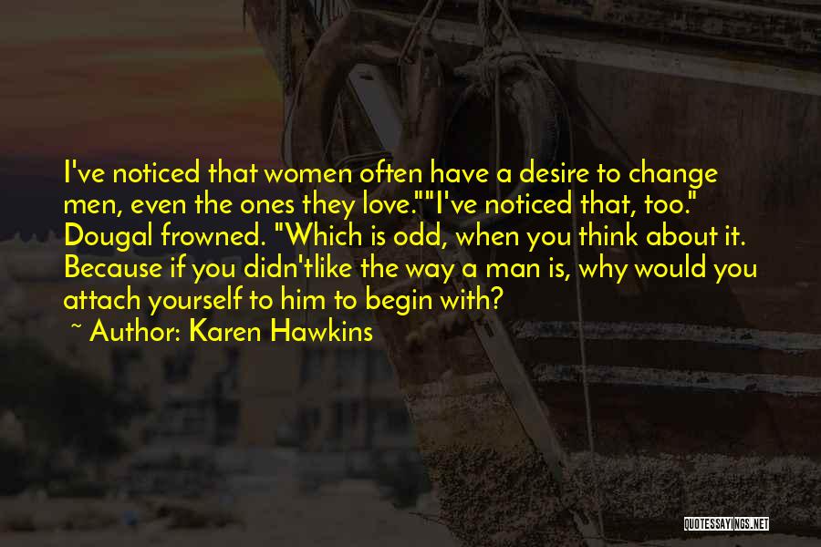 Karen Hawkins Quotes: I've Noticed That Women Often Have A Desire To Change Men, Even The Ones They Love.i've Noticed That, Too. Dougal