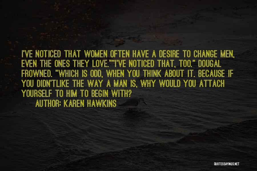 Karen Hawkins Quotes: I've Noticed That Women Often Have A Desire To Change Men, Even The Ones They Love.i've Noticed That, Too. Dougal