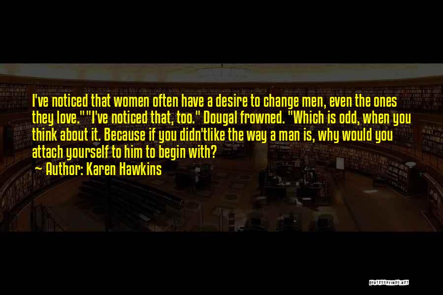 Karen Hawkins Quotes: I've Noticed That Women Often Have A Desire To Change Men, Even The Ones They Love.i've Noticed That, Too. Dougal