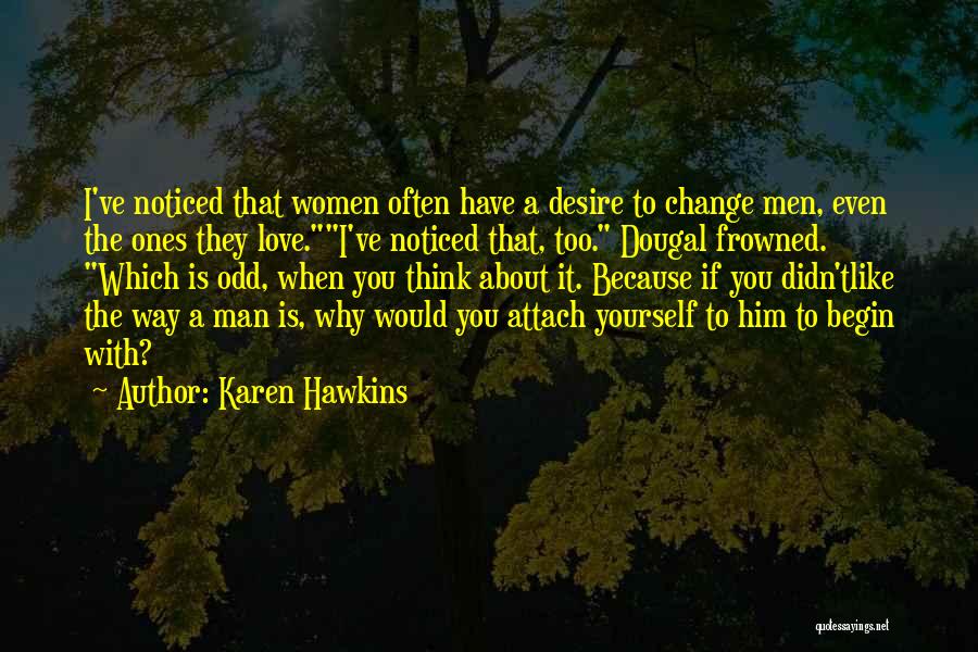 Karen Hawkins Quotes: I've Noticed That Women Often Have A Desire To Change Men, Even The Ones They Love.i've Noticed That, Too. Dougal