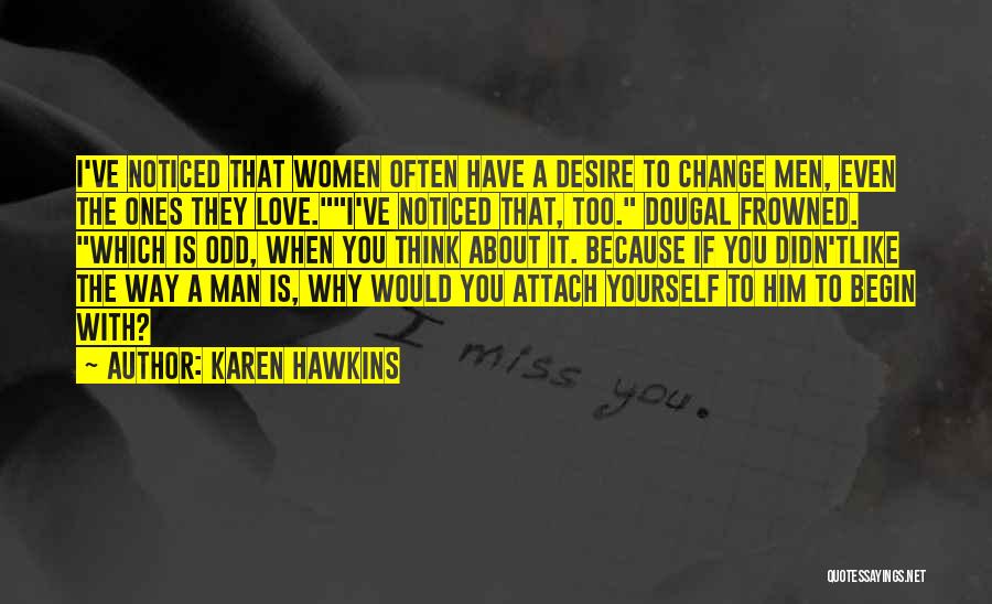 Karen Hawkins Quotes: I've Noticed That Women Often Have A Desire To Change Men, Even The Ones They Love.i've Noticed That, Too. Dougal