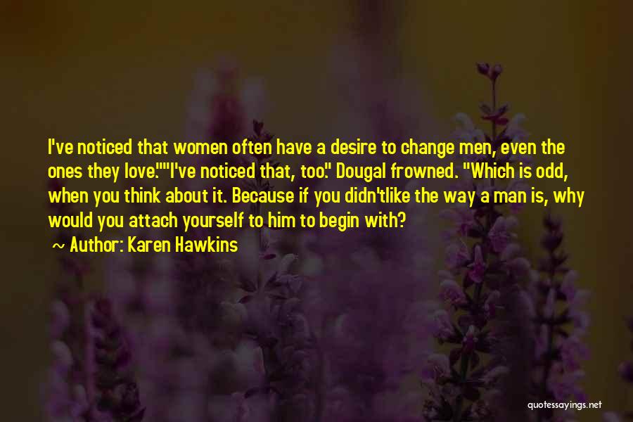 Karen Hawkins Quotes: I've Noticed That Women Often Have A Desire To Change Men, Even The Ones They Love.i've Noticed That, Too. Dougal