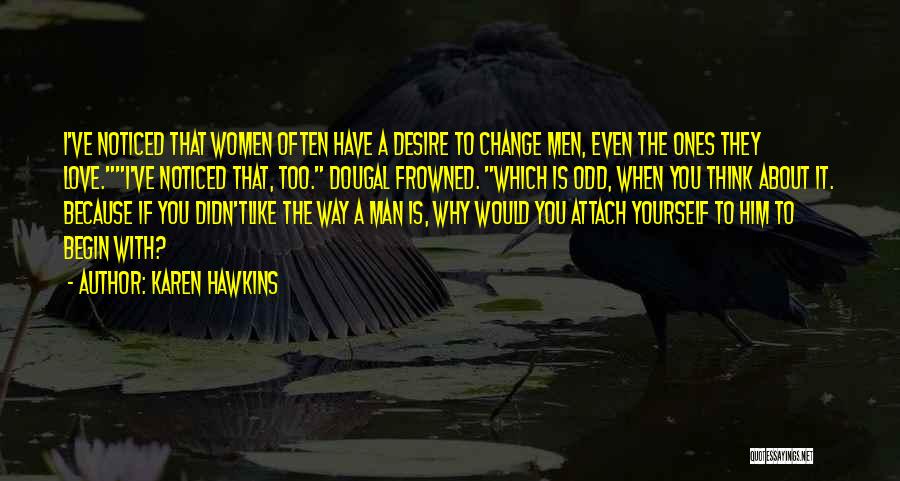 Karen Hawkins Quotes: I've Noticed That Women Often Have A Desire To Change Men, Even The Ones They Love.i've Noticed That, Too. Dougal