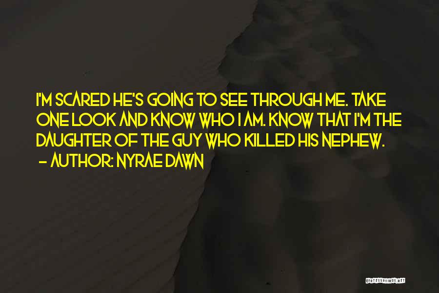 Nyrae Dawn Quotes: I'm Scared He's Going To See Through Me. Take One Look And Know Who I Am. Know That I'm The