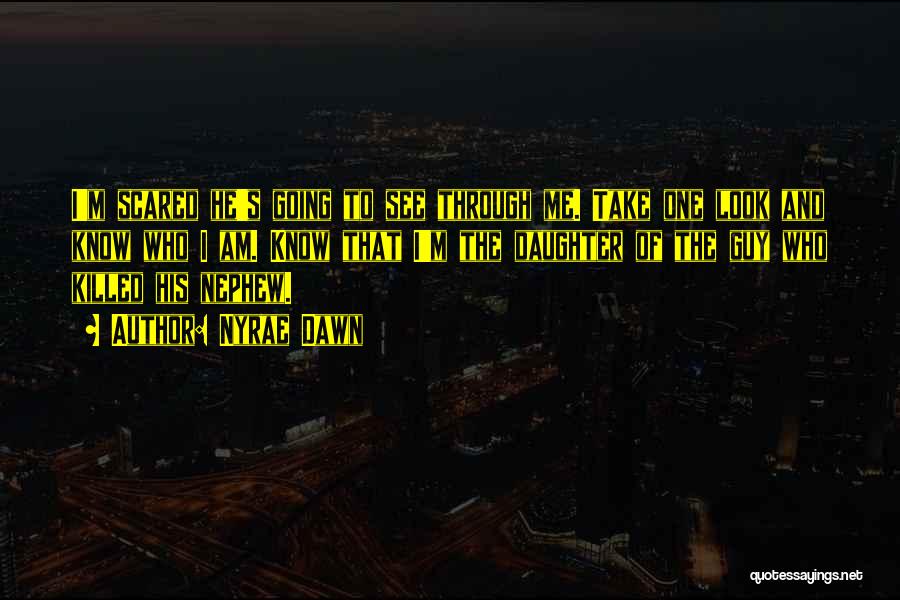 Nyrae Dawn Quotes: I'm Scared He's Going To See Through Me. Take One Look And Know Who I Am. Know That I'm The