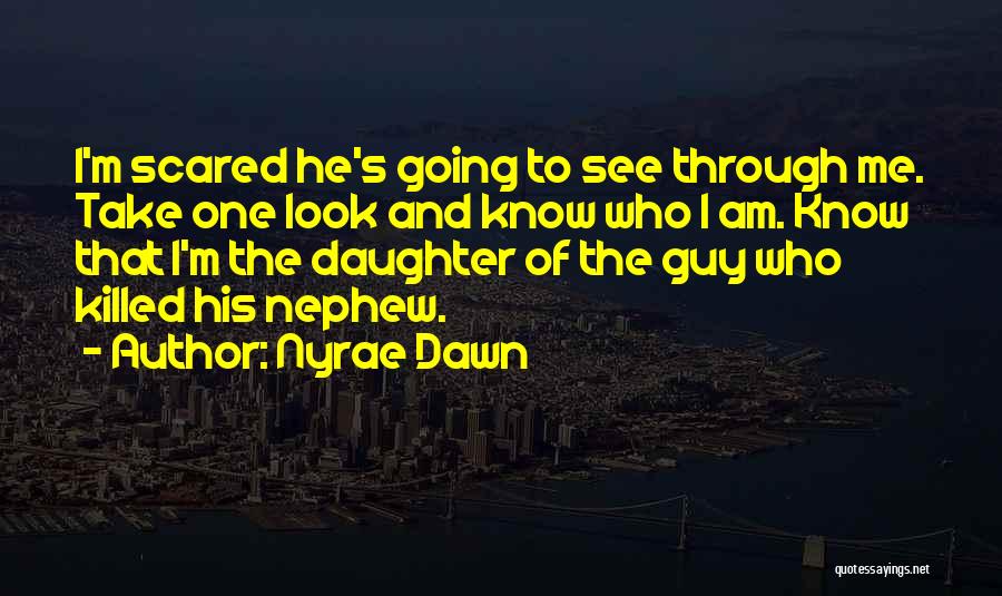 Nyrae Dawn Quotes: I'm Scared He's Going To See Through Me. Take One Look And Know Who I Am. Know That I'm The