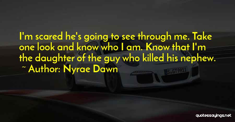 Nyrae Dawn Quotes: I'm Scared He's Going To See Through Me. Take One Look And Know Who I Am. Know That I'm The