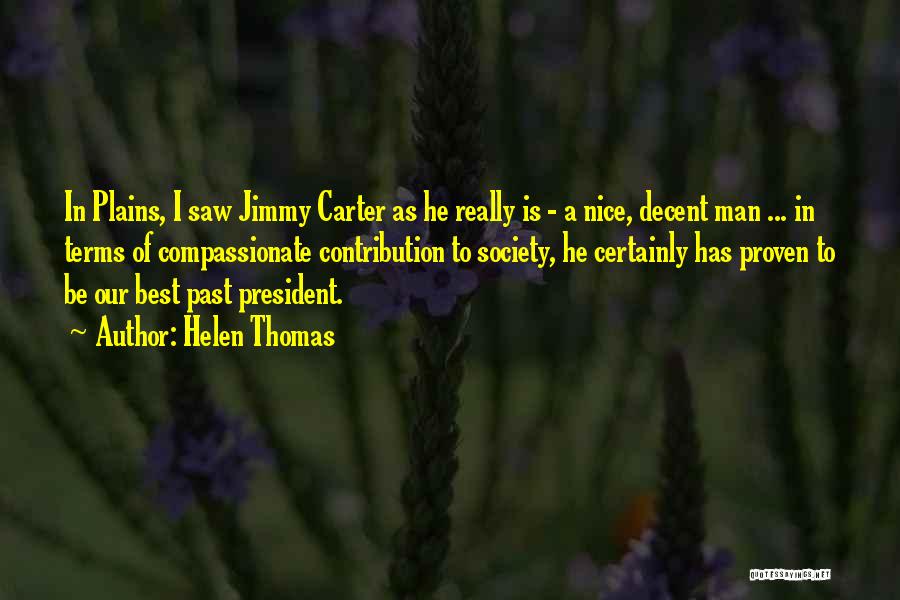 Helen Thomas Quotes: In Plains, I Saw Jimmy Carter As He Really Is - A Nice, Decent Man ... In Terms Of Compassionate