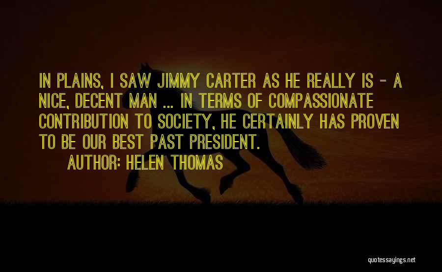 Helen Thomas Quotes: In Plains, I Saw Jimmy Carter As He Really Is - A Nice, Decent Man ... In Terms Of Compassionate