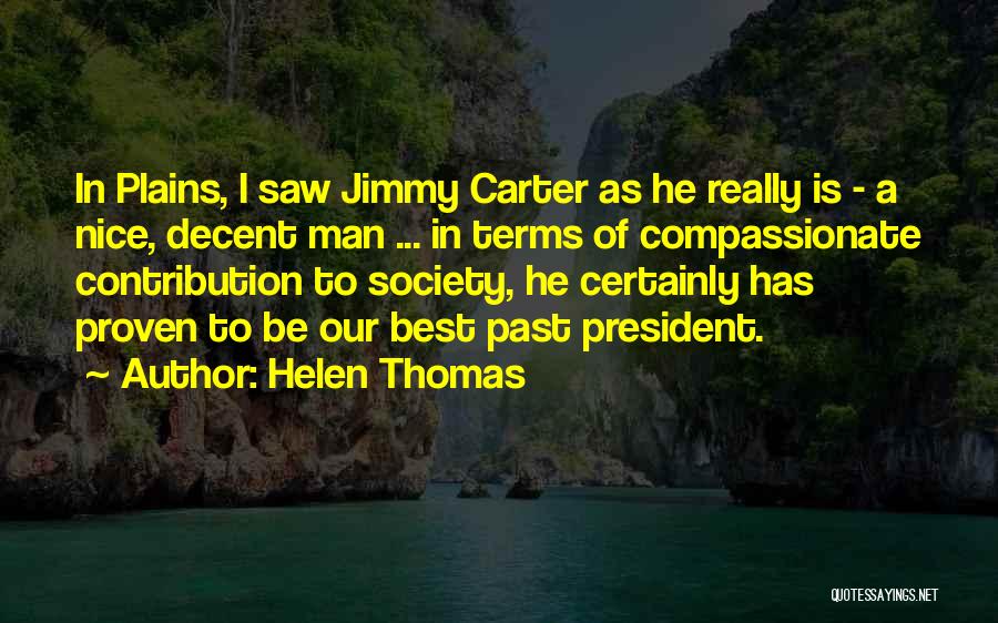 Helen Thomas Quotes: In Plains, I Saw Jimmy Carter As He Really Is - A Nice, Decent Man ... In Terms Of Compassionate