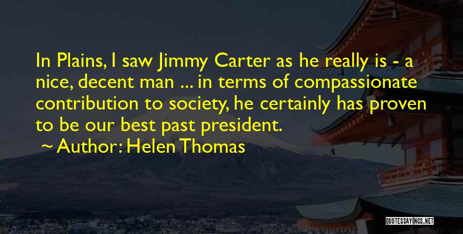 Helen Thomas Quotes: In Plains, I Saw Jimmy Carter As He Really Is - A Nice, Decent Man ... In Terms Of Compassionate