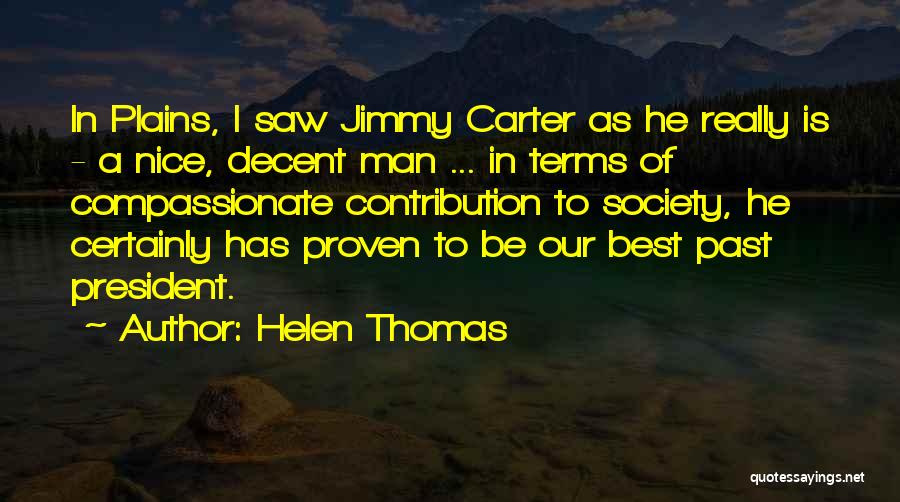 Helen Thomas Quotes: In Plains, I Saw Jimmy Carter As He Really Is - A Nice, Decent Man ... In Terms Of Compassionate