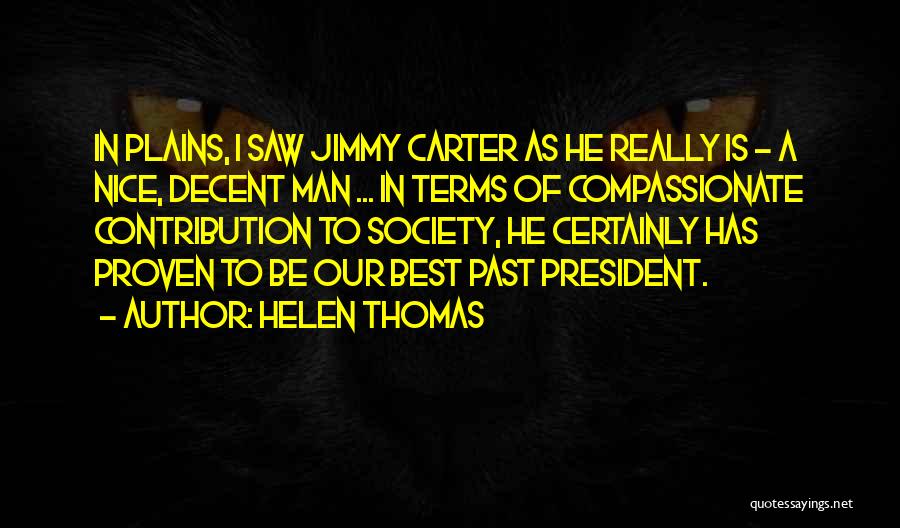 Helen Thomas Quotes: In Plains, I Saw Jimmy Carter As He Really Is - A Nice, Decent Man ... In Terms Of Compassionate