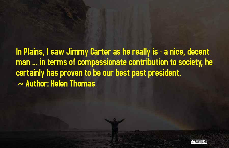 Helen Thomas Quotes: In Plains, I Saw Jimmy Carter As He Really Is - A Nice, Decent Man ... In Terms Of Compassionate