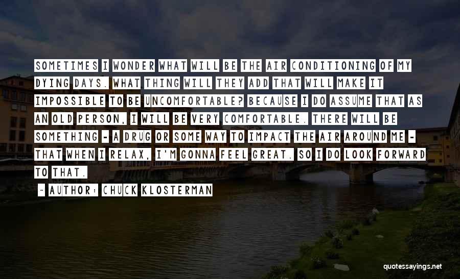 Chuck Klosterman Quotes: Sometimes I Wonder What Will Be The Air Conditioning Of My Dying Days. What Thing Will They Add That Will